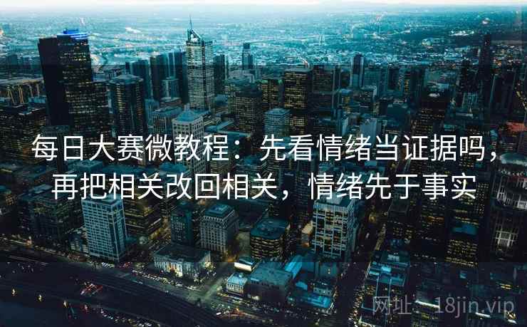 每日大赛微教程：先看情绪当证据吗，再把相关改回相关，情绪先于事实