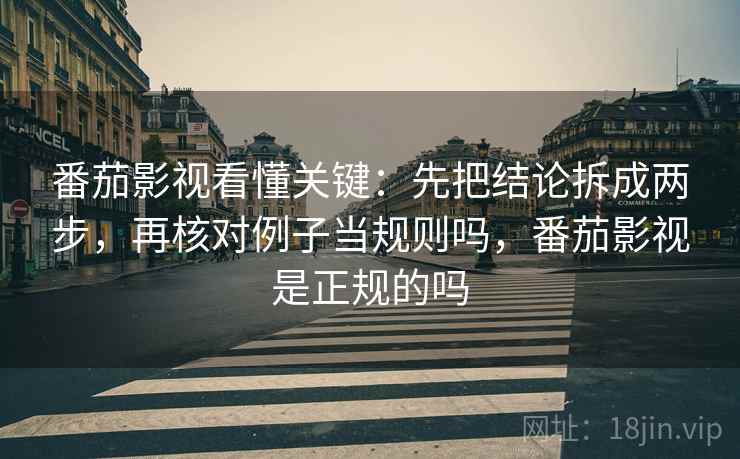 番茄影视看懂关键：先把结论拆成两步，再核对例子当规则吗，番茄影视是正规的吗