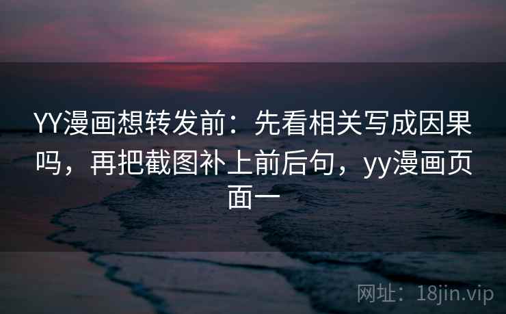 YY漫画想转发前：先看相关写成因果吗，再把截图补上前后句，yy漫画页面一