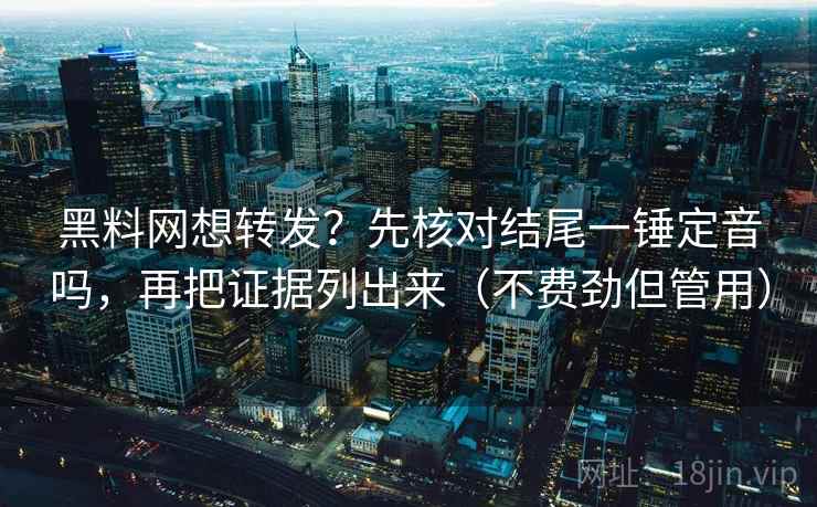 黑料网想转发？先核对结尾一锤定音吗，再把证据列出来（不费劲但管用）