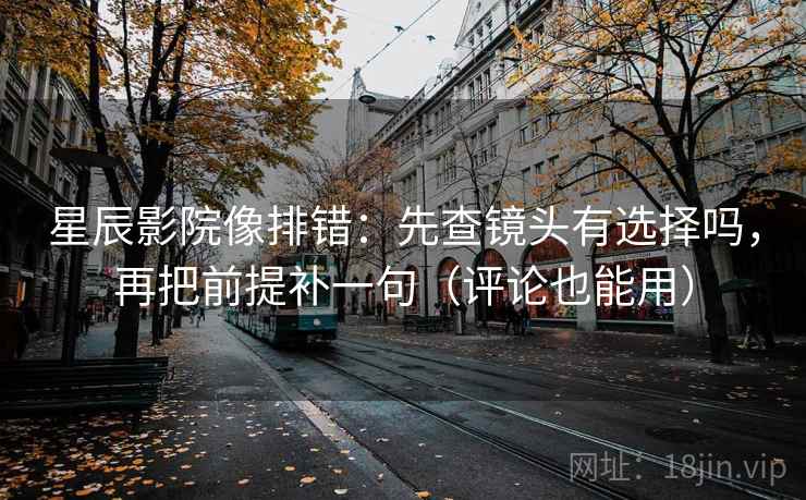 星辰影院像排错：先查镜头有选择吗，再把前提补一句（评论也能用）