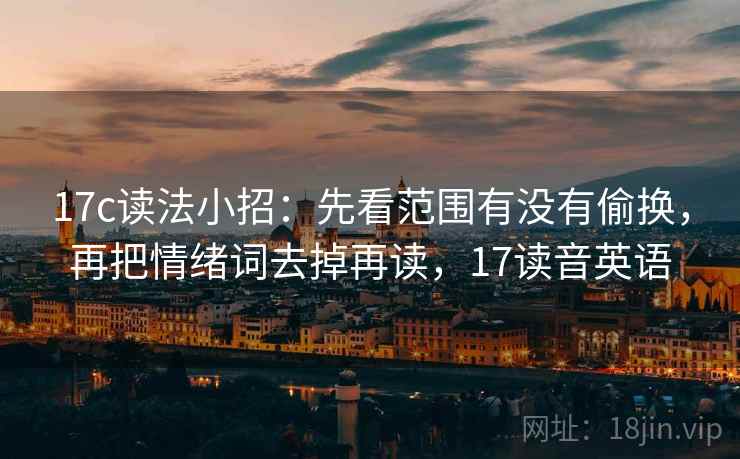 17c读法小招：先看范围有没有偷换，再把情绪词去掉再读，17读音英语
