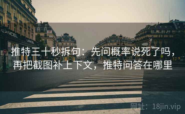 推特三十秒拆句：先问概率说死了吗，再把截图补上下文，推特问答在哪里