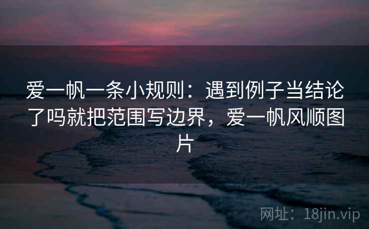 爱一帆一条小规则：遇到例子当结论了吗就把范围写边界，爱一帆风顺图片
