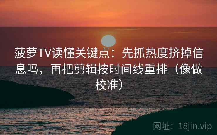 菠萝TV读懂关键点：先抓热度挤掉信息吗，再把剪辑按时间线重排（像做校准）