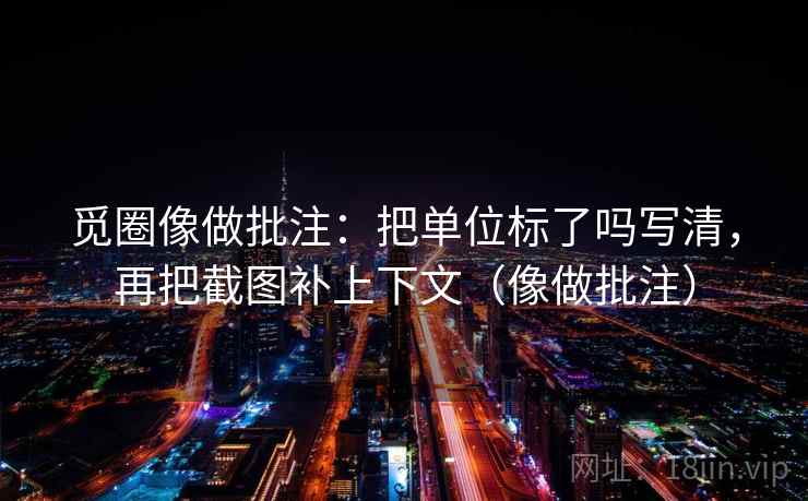 觅圈像做批注：把单位标了吗写清，再把截图补上下文（像做批注）