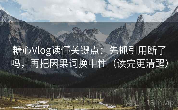 糖心Vlog读懂关键点：先抓引用断了吗，再把因果词换中性（读完更清醒）