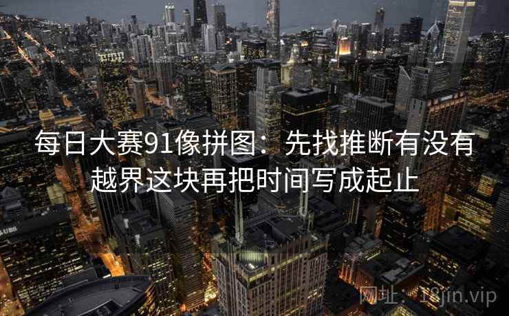 每日大赛91像拼图：先找推断有没有越界这块再把时间写成起止