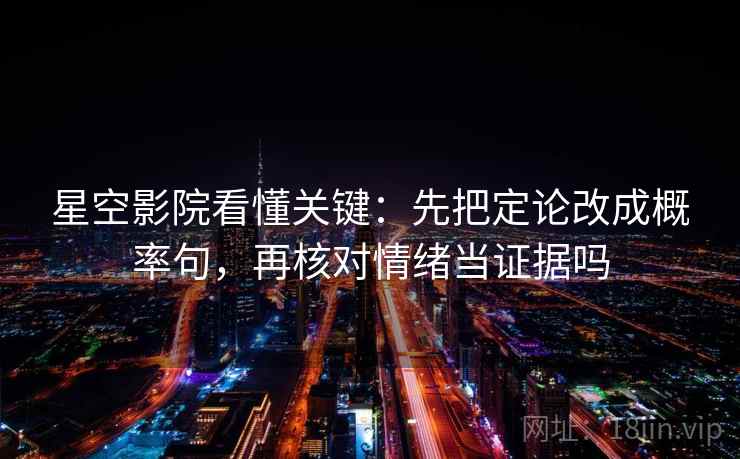 星空影院看懂关键：先把定论改成概率句，再核对情绪当证据吗