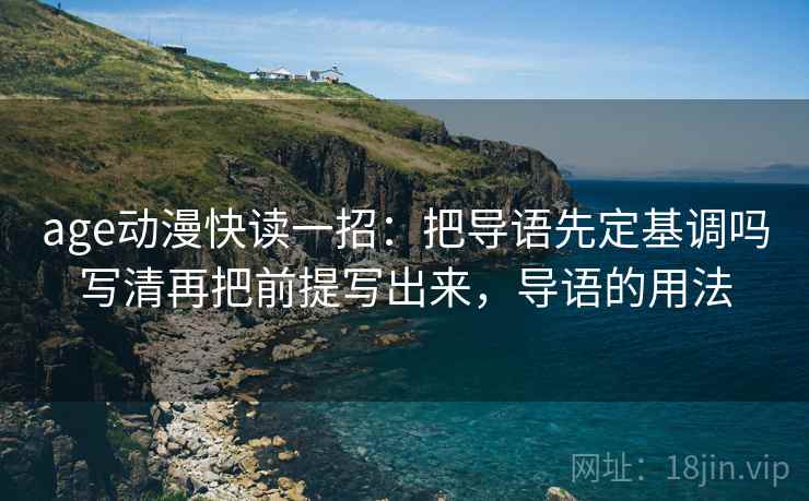 age动漫快读一招：把导语先定基调吗写清再把前提写出来，导语的用法