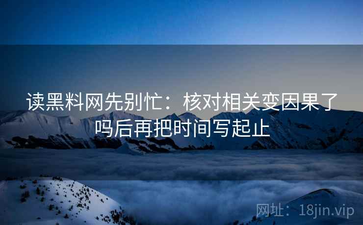 读黑料网先别忙：核对相关变因果了吗后再把时间写起止