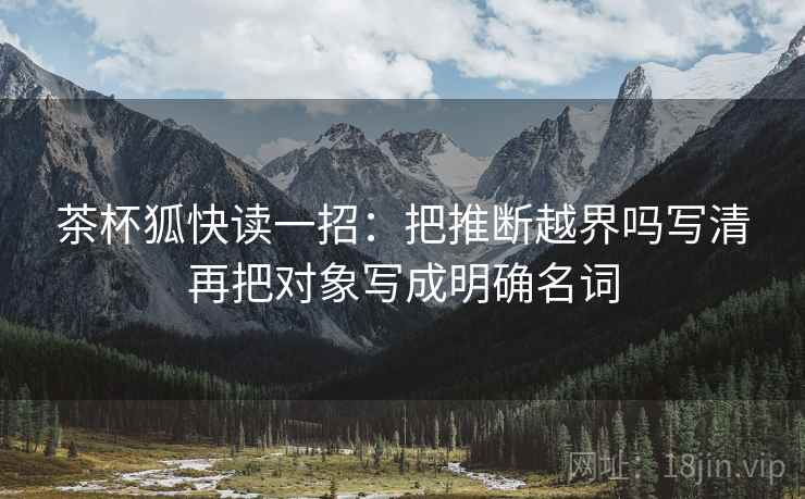 茶杯狐快读一招：把推断越界吗写清再把对象写成明确名词