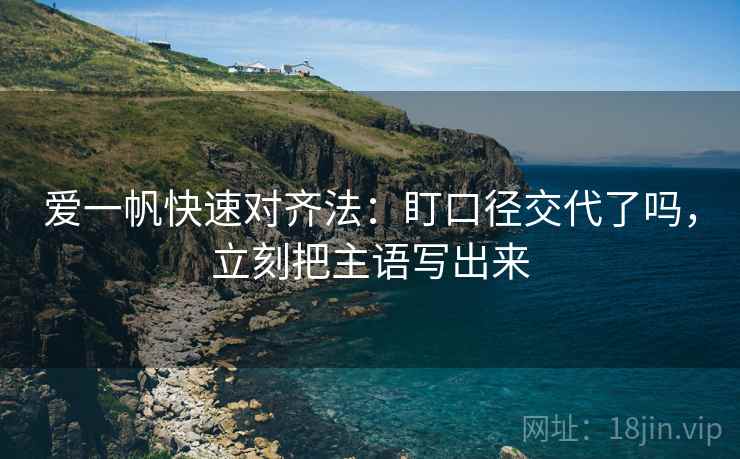 爱一帆快速对齐法：盯口径交代了吗，立刻把主语写出来