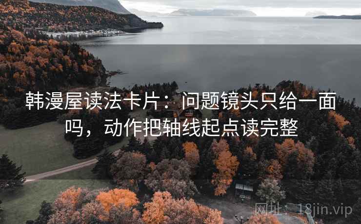 韩漫屋读法卡片：问题镜头只给一面吗，动作把轴线起点读完整