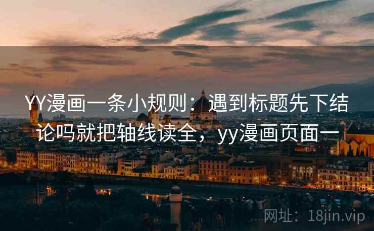 YY漫画一条小规则：遇到标题先下结论吗就把轴线读全，yy漫画页面一