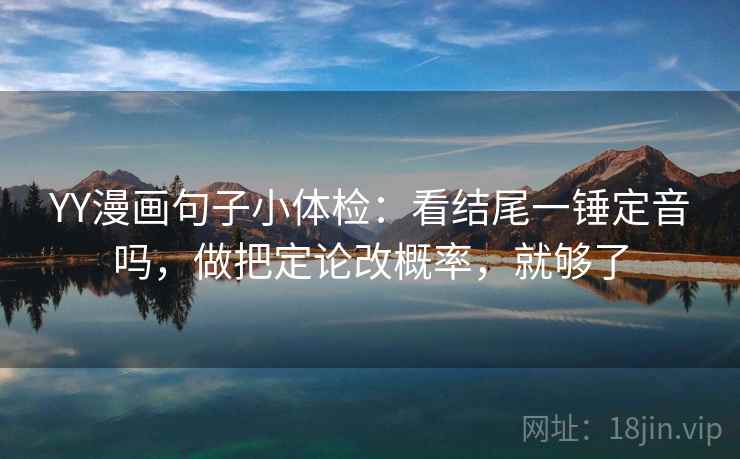 YY漫画句子小体检：看结尾一锤定音吗，做把定论改概率，就够了