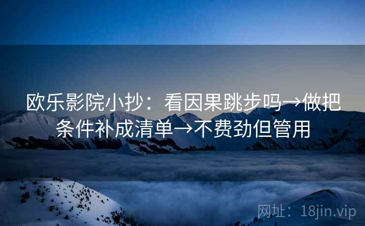 欧乐影院小抄：看因果跳步吗→做把条件补成清单→不费劲但管用