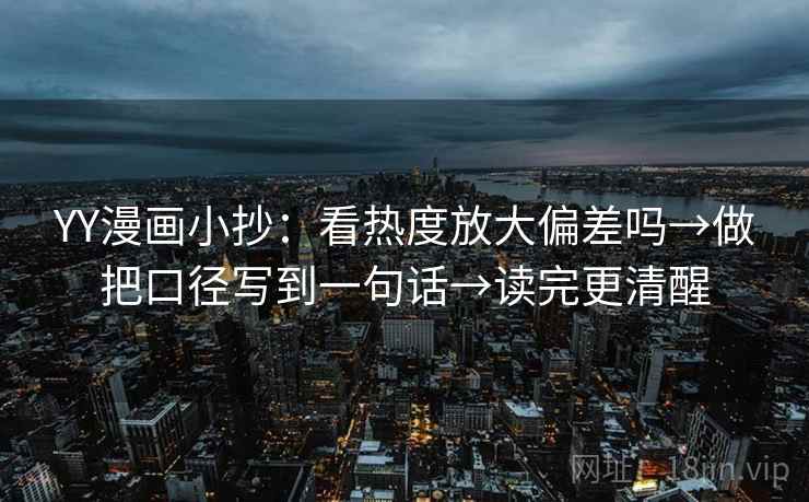 YY漫画小抄：看热度放大偏差吗→做把口径写到一句话→读完更清醒