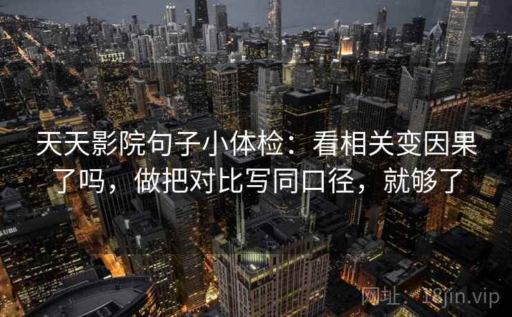 天天影院句子小体检：看相关变因果了吗，做把对比写同口径，就够了
