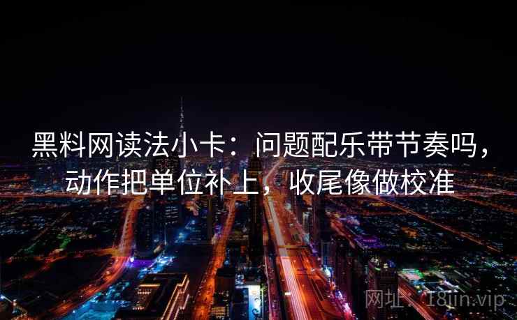 黑料网读法小卡：问题配乐带节奏吗，动作把单位补上，收尾像做校准