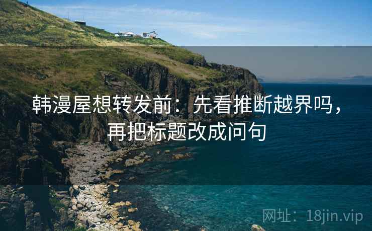 韩漫屋想转发前：先看推断越界吗，再把标题改成问句