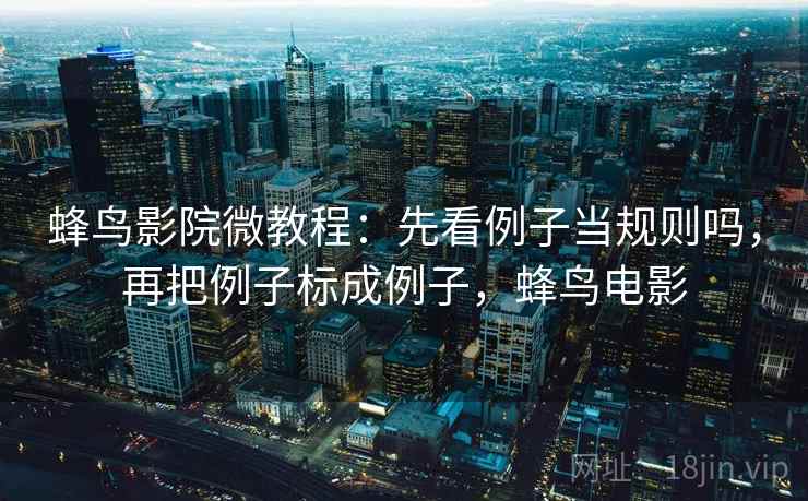 蜂鸟影院微教程：先看例子当规则吗，再把例子标成例子，蜂鸟电影
